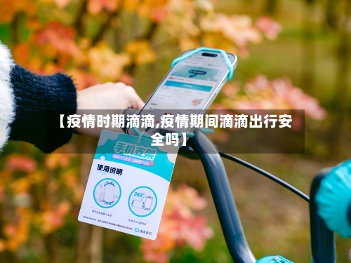 【疫情时期滴滴,疫情期间滴滴出行安全吗】