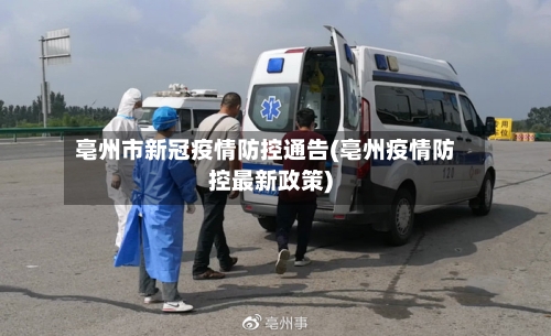 亳州市新冠疫情防控通告(亳州疫情防控最新政策)-第2张图片