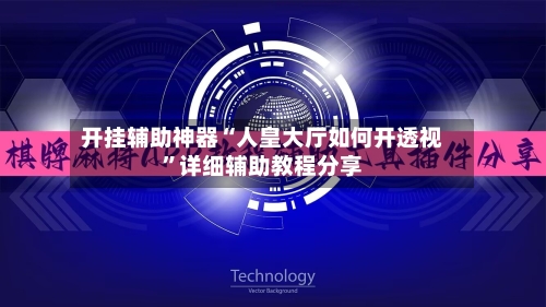 开挂辅助神器“人皇大厅如何开透视”详细辅助教程分享-第2张图片