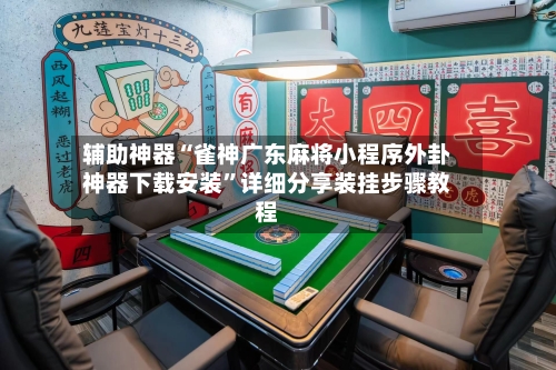 辅助神器“雀神广东麻将小程序外卦神器下载安装	”详细分享装挂步骤教程-第2张图片