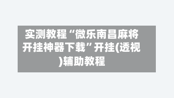 实测教程“微乐南昌麻将开挂神器下载”开挂(透视)辅助教程