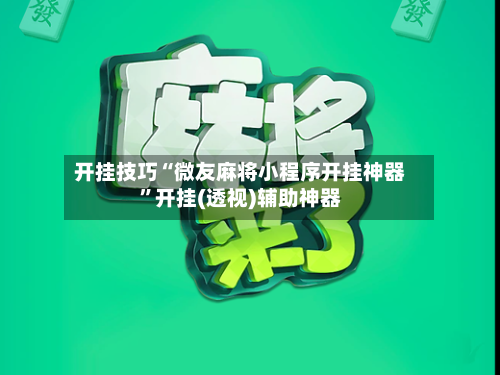 开挂技巧“微友麻将小程序开挂神器”开挂(透视)辅助神器
