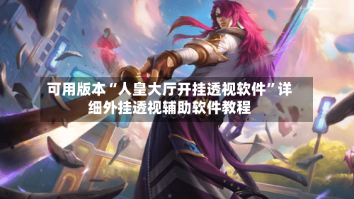 可用版本“人皇大厅开挂透视软件	”详细外挂透视辅助软件教程-第2张图片