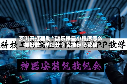 实测开挂辅助“微乐保皇小程序怎么抓好牌”详细分享装挂步骤教程