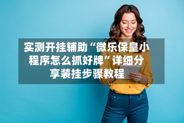 实测开挂辅助“微乐保皇小程序怎么抓好牌	”详细分享装挂步骤教程-第2张图片