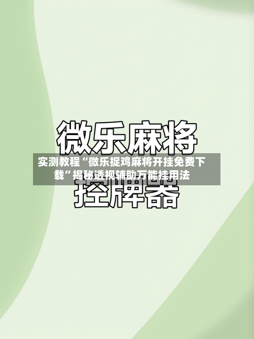 实测教程“微乐捉鸡麻将开挂免费下载”揭秘透视辅助万能挂用法-第2张图片