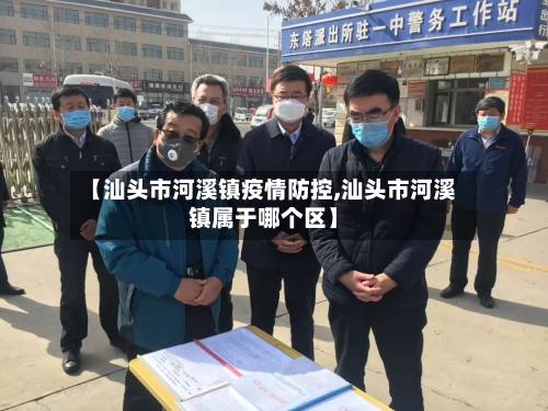 【汕头市河溪镇疫情防控,汕头市河溪镇属于哪个区】