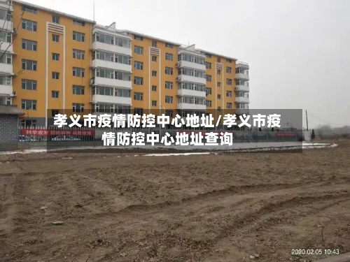 孝义市疫情防控中心地址/孝义市疫情防控中心地址查询