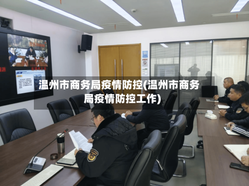 温州市商务局疫情防控(温州市商务局疫情防控工作)