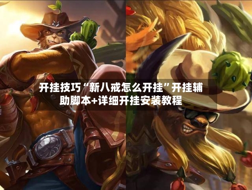 开挂技巧“新八戒怎么开挂	”开挂辅助脚本+详细开挂安装教程-第2张图片