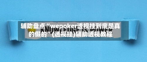 辅助盘点“wepoker透视挂到底是真的假的”(透视挂)辅助透视教程