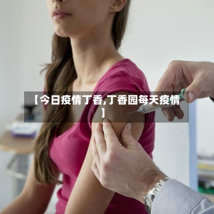 【今日疫情丁香,丁香园每天疫情】