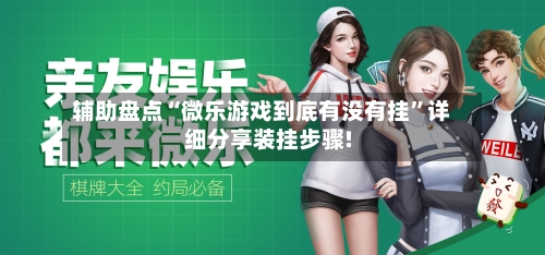 辅助盘点“微乐游戏到底有没有挂”详细分享装挂步骤!