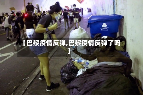 【巴黎疫情反弹,巴黎疫情反弹了吗】