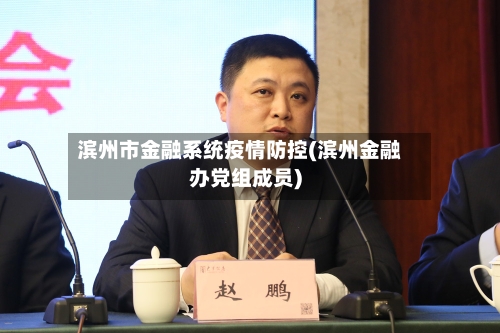 滨州市金融系统疫情防控(滨州金融办党组成员)