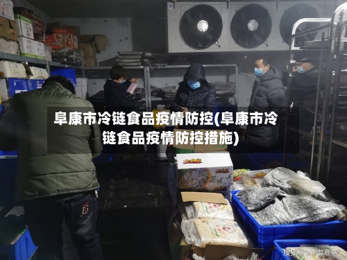 阜康市冷链食品疫情防控(阜康市冷链食品疫情防控措施)
