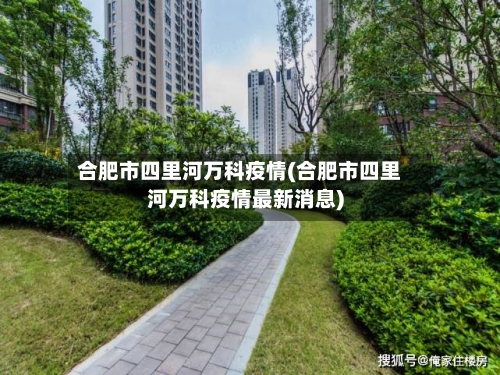 合肥市四里河万科疫情(合肥市四里河万科疫情最新消息)-第2张图片