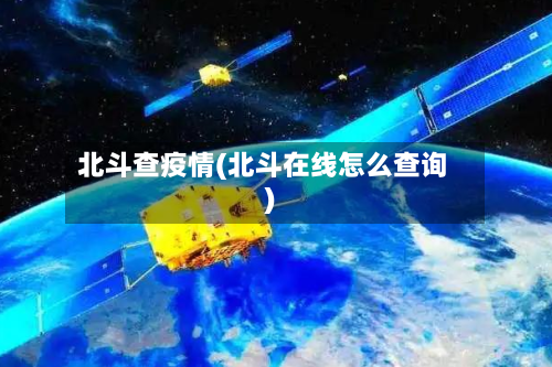 北斗查疫情(北斗在线怎么查询)-第2张图片