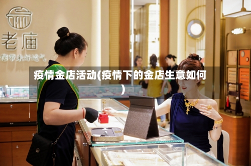疫情金店活动(疫情下的金店生意如何)-第3张图片