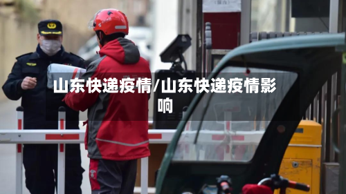 山东快递疫情/山东快递疫情影响-第3张图片
