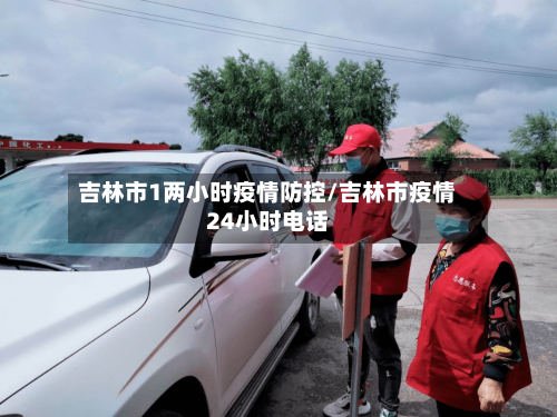 吉林市1两小时疫情防控/吉林市疫情24小时电话-第2张图片