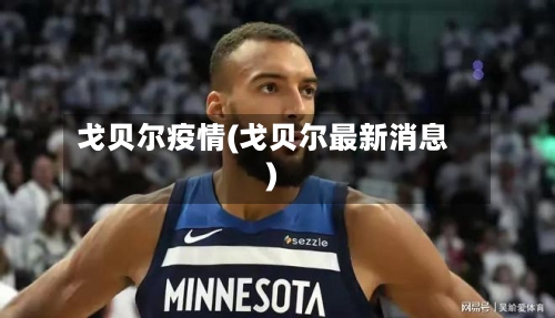 戈贝尔疫情(戈贝尔最新消息)