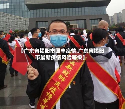 【广东省揭阳市国丰疫情,广东省揭阳市最新疫情风险等级】