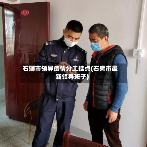 石狮市领导疫情分工挂点(石狮市最新领导班子)-第2张图片