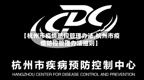 【杭州市疫情防控管理办法,杭州市疫情防控管理办法细则】