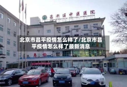 北京市昌平疫情怎么样了/北京市昌平疫情怎么样了最新消息-第2张图片