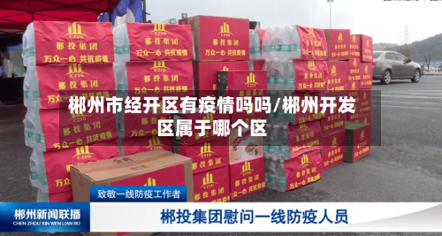 郴州市经开区有疫情吗吗/郴州开发区属于哪个区-第2张图片