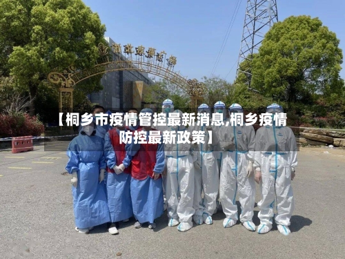 【桐乡市疫情管控最新消息,桐乡疫情防控最新政策】-第2张图片