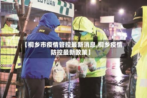 【桐乡市疫情管控最新消息,桐乡疫情防控最新政策】-第3张图片