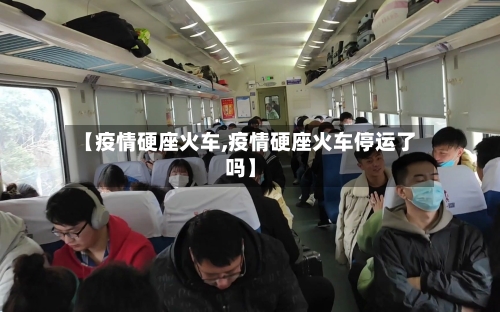 【疫情硬座火车,疫情硬座火车停运了吗】-第2张图片