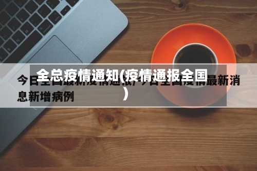 全总疫情通知(疫情通报全国)
