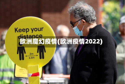 欧洲魔幻疫情(欧洲疫情2022)