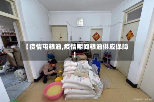 【疫情屯粮油,疫情期间粮油供应保障】