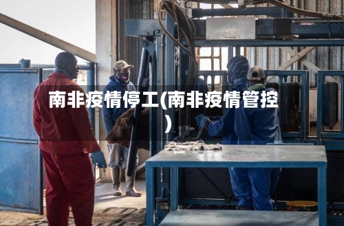 南非疫情停工(南非疫情管控)