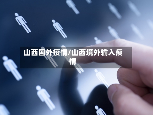 山西国外疫情/山西境外输入疫情