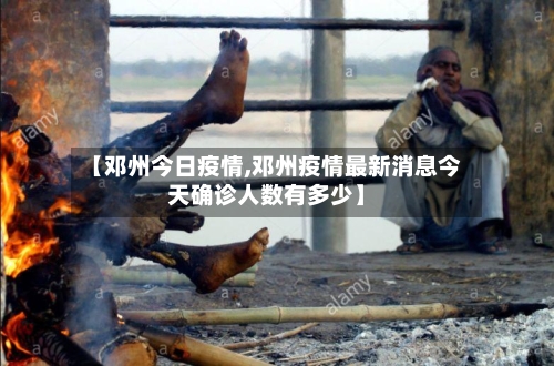 【邓州今日疫情,邓州疫情最新消息今天确诊人数有多少】-第2张图片