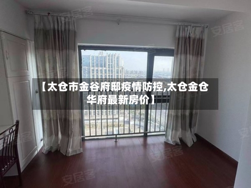 【太仓市金谷府邸疫情防控,太仓金仓华府最新房价】-第2张图片