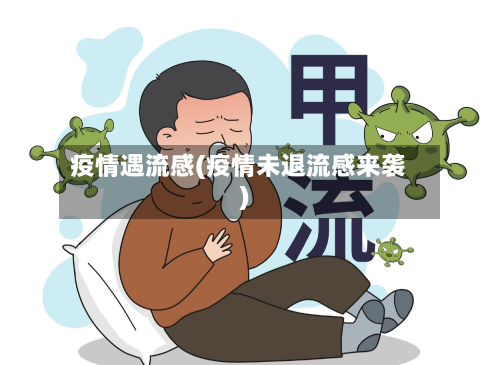 疫情遇流感(疫情未退流感来袭)-第2张图片