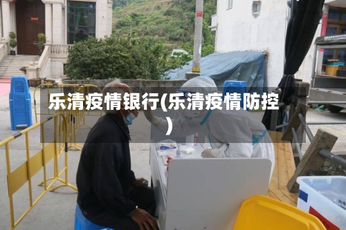 乐清疫情银行(乐清疫情防控)-第3张图片