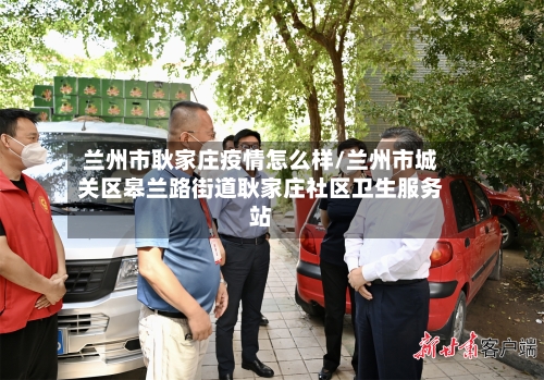 兰州市耿家庄疫情怎么样/兰州市城关区皋兰路街道耿家庄社区卫生服务站