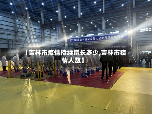 【吉林市疫情持续增长多少,吉林市疫情人数】