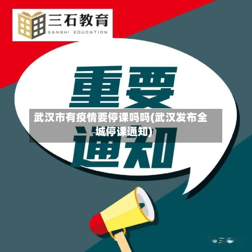 武汉市有疫情要停课吗吗(武汉发布全城停课通知)-第2张图片