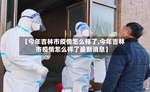 【今年吉林市疫情怎么样了,今年吉林市疫情怎么样了最新消息】-第2张图片