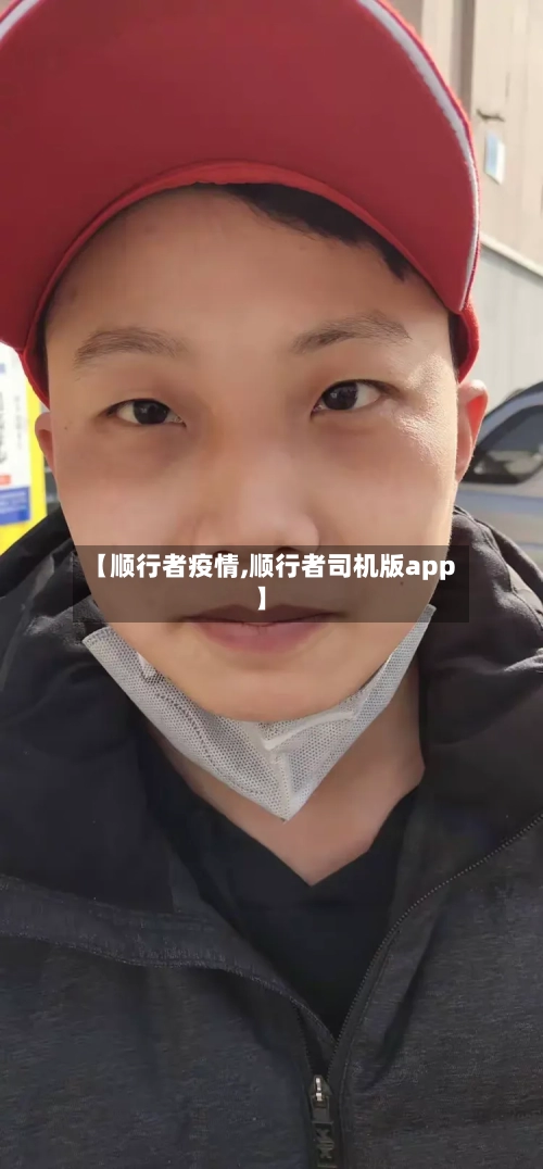 【顺行者疫情,顺行者司机版app】