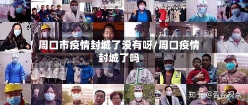 周口市疫情封城了没有呀/周口疫情封城了吗