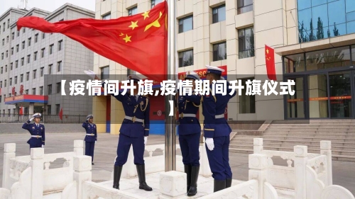 【疫情间升旗,疫情期间升旗仪式】